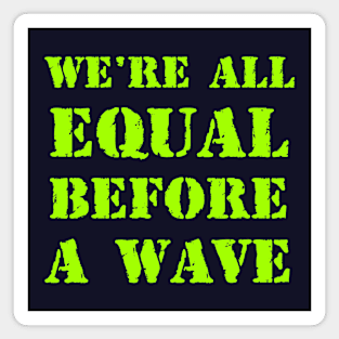 We're all equal before a wave Magnet